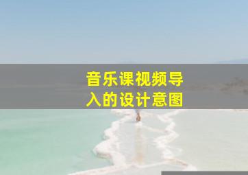 音乐课视频导入的设计意图