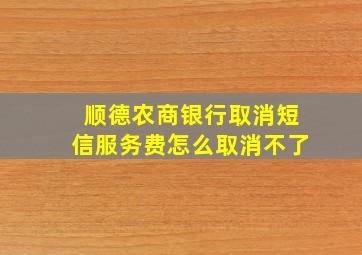 顺德农商银行取消短信服务费怎么取消不了