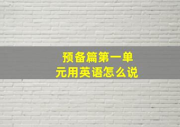 预备篇第一单元用英语怎么说