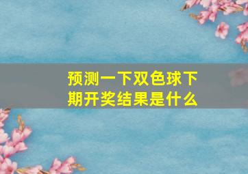 预测一下双色球下期开奖结果是什么