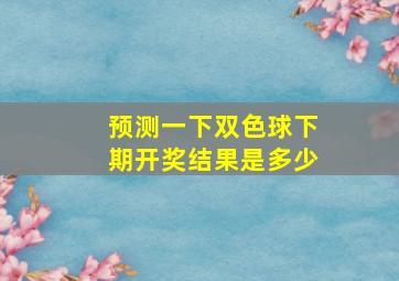 预测一下双色球下期开奖结果是多少