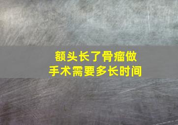 额头长了骨瘤做手术需要多长时间