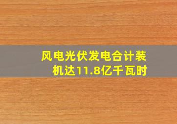 风电光伏发电合计装机达11.8亿千瓦时