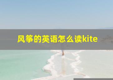 风筝的英语怎么读kite