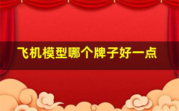 飞机模型哪个牌子好一点