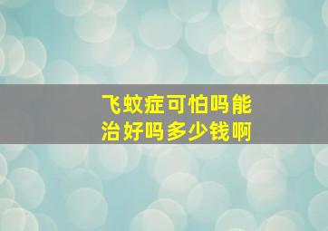 飞蚊症可怕吗能治好吗多少钱啊