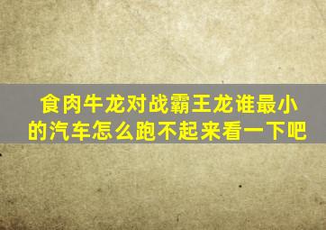 食肉牛龙对战霸王龙谁最小的汽车怎么跑不起来看一下吧