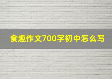 食趣作文700字初中怎么写