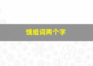 饿组词两个字