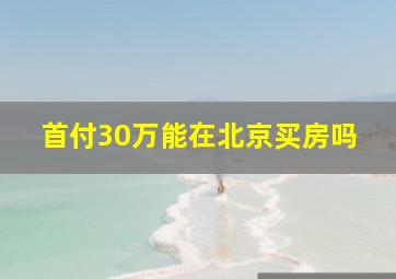 首付30万能在北京买房吗