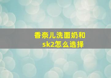 香奈儿洗面奶和sk2怎么选择