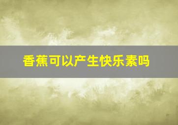 香蕉可以产生快乐素吗