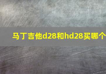 马丁吉他d28和hd28买哪个