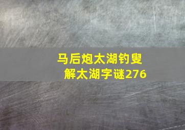 马后炮太湖钓叟解太湖字谜276