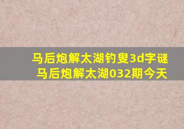 马后炮解太湖钓叟3d字谜马后炮解太湖032期今天