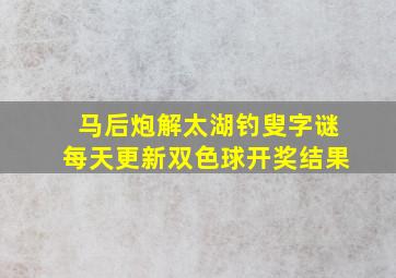 马后炮解太湖钓叟字谜每天更新双色球开奖结果