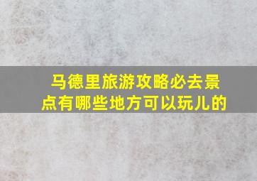 马德里旅游攻略必去景点有哪些地方可以玩儿的