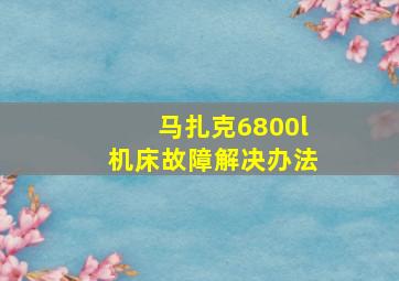 马扎克6800l机床故障解决办法