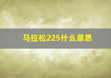 马拉松225什么意思