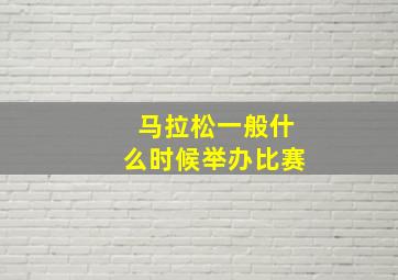 马拉松一般什么时候举办比赛