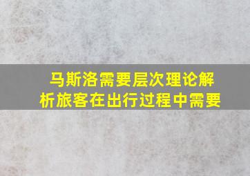 马斯洛需要层次理论解析旅客在出行过程中需要