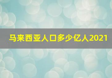 马来西亚人口多少亿人2021