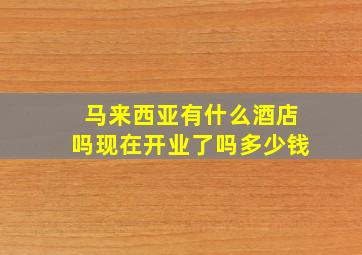 马来西亚有什么酒店吗现在开业了吗多少钱