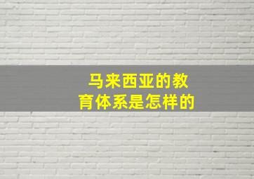 马来西亚的教育体系是怎样的