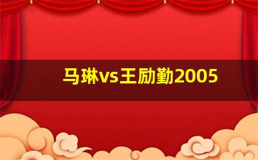 马琳vs王励勤2005