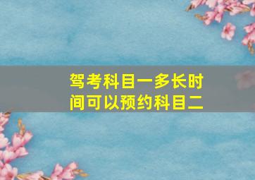 驾考科目一多长时间可以预约科目二