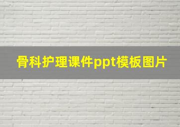 骨科护理课件ppt模板图片