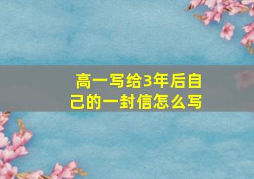 高一写给3年后自己的一封信怎么写