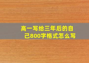 高一写给三年后的自己800字格式怎么写