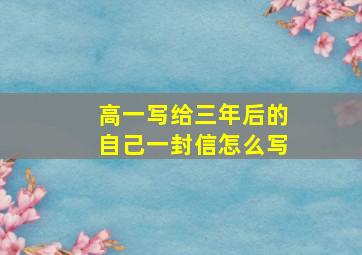 高一写给三年后的自己一封信怎么写