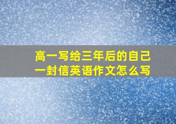 高一写给三年后的自己一封信英语作文怎么写