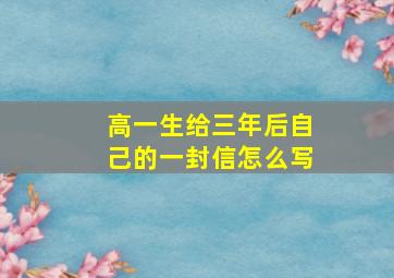 高一生给三年后自己的一封信怎么写