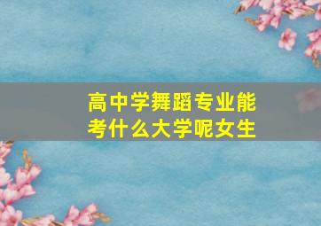 高中学舞蹈专业能考什么大学呢女生