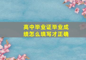 高中毕业证毕业成绩怎么填写才正确