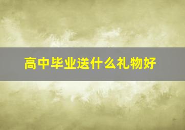 高中毕业送什么礼物好