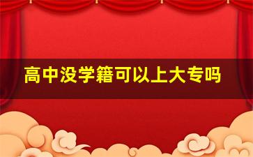 高中没学籍可以上大专吗