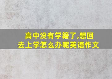 高中没有学籍了,想回去上学怎么办呢英语作文