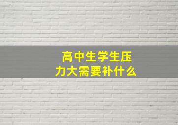 高中生学生压力大需要补什么