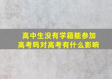 高中生没有学籍能参加高考吗对高考有什么影响