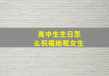 高中生生日怎么祝福她呢女生