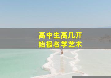 高中生高几开始报名学艺术