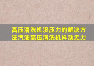 高压清洗机没压力的解决方法汽油高压清洗机抖动无力