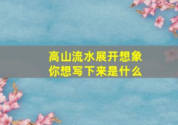 高山流水展开想象你想写下来是什么