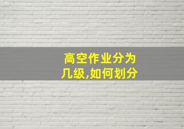 高空作业分为几级,如何划分