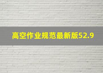 高空作业规范最新版52.9