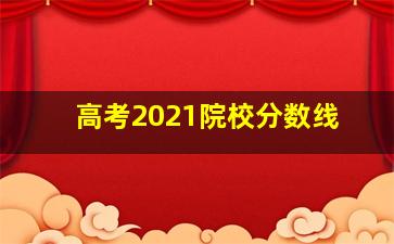 高考2021院校分数线